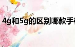 4g和5g的区别哪款手机好（4g和5g的区别）
