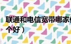 联通和电信宽带哪家便宜（联通和电信宽带哪个好）