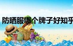 防晒服哪个牌子好知乎（防晒服哪个牌子好）