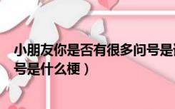 小朋友你是否有很多问号是谁说的（小朋友你是否有很多问号是什么梗）