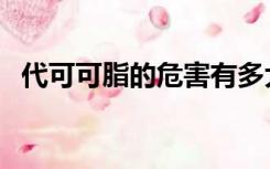 代可可脂的危害有多大（代可可脂的危害）