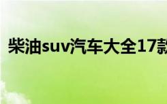 柴油suv汽车大全17款（柴油suv汽车大全）