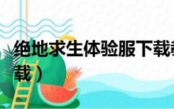 绝地求生体验服下载教程（绝地求生体验服下载）