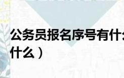 公务员报名序号有什么用（公务员报名序号是什么）