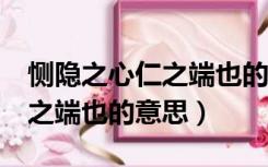 恻隐之心仁之端也的意思20字（恻隐之心 仁之端也的意思）