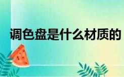 调色盘是什么材质的（调色盘是什么意思）