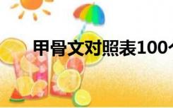 甲骨文对照表100个（甲骨文对照表）