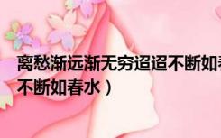 离愁渐远渐无穷迢迢不断如春水翻译（离愁渐远渐无穷迢迢不断如春水）