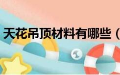 天花吊顶材料有哪些（天花吊顶材料有哪些）