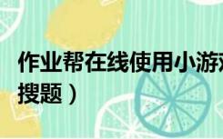 作业帮在线使用小游戏（作业帮在线使用小猿搜题）