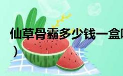 仙草骨霸多少钱一盒啊（仙草骨霸多少钱一盒）