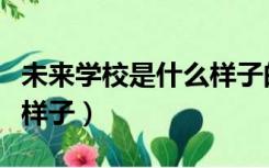 未来学校是什么样子的作文（未来学校是什么样子）