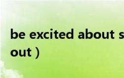 be excited about sth造句（be excited about）