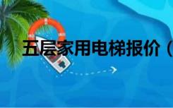 五层家用电梯报价（五层家用电梯价格）