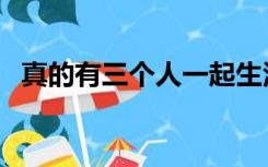真的有三个人一起生活的吗（真的有鬼吗）
