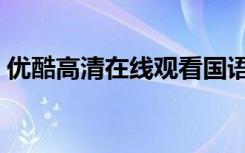 优酷高清在线观看国语（优酷高清在线电影）