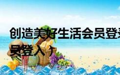 创造美好生活会员登录系统（创造美好生活会员登入）