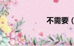 不需要（不需要）