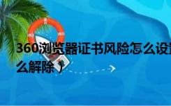 360浏览器证书风险怎么设置信任（360浏览器证书风险怎么解除）