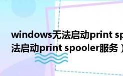 windows无法启动print spooler服务1084（windows无法启动print spooler服务）