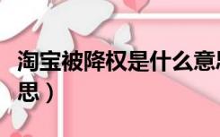 淘宝被降权是什么意思（淘宝被降权是什么意思）