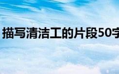 描写清洁工的片段50字（描写清洁工的片段）
