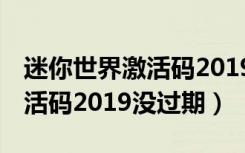 迷你世界激活码2019年8月8日（迷你世界激活码2019没过期）