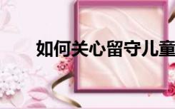 如何关心留守儿童的生活和学习经历