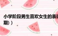 小学阶段男生喜欢女生的表现（男生喜欢女生的表现(小学时期)）