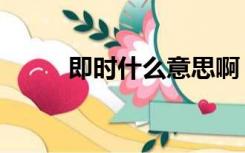 即时什么意思啊（即时什么意思）