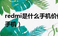 redmi是什么手机价值多少元（redmi是什么手机）