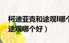 柯迪亚克和途观l哪个通过性好（柯迪亚克和途观哪个好）