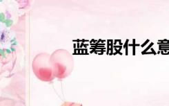 蓝筹股什么意思（蓝筹股）