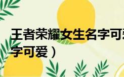 王者荣耀女生名字可爱超甜（王者荣耀女生名字可爱）