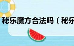 秘乐魔方合法吗（秘乐魔方是一个什么平台）