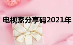 电视家分享码2021年（电视家分享码2019）