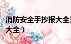 消防安全手抄报大全三年级（消防安全手抄报大全）