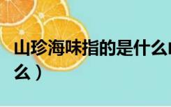 山珍海味指的是什么山珍（山珍海味指的是什么）