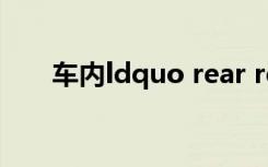 车内ldquo rear rdquo是什么意思？