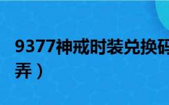 9377神戒时装兑换码（9377神戒邀请码怎么弄）
