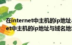 在internet中主机的ip地址与域名地址的关系是（在internet中主机的ip地址与域名地址的关系是）