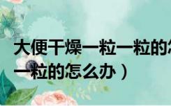 大便干燥一粒一粒的怎样推拿（大便干燥一粒一粒的怎么办）