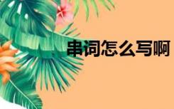 串词怎么写啊（串词怎么写）