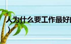 人为什么要工作最好的解释（人为什么要工作）