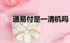 通易付是一清机吗（通易付是一清机）