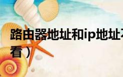 路由器地址和ip地址不一样（路由器地址怎么看）