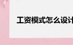 工资模式怎么设计（工资模板表格）