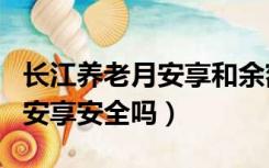 长江养老月安享和余额宝哪个好（长江养老月安享安全吗）