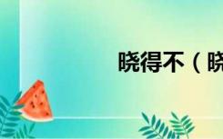 晓得不（晓得的意思）