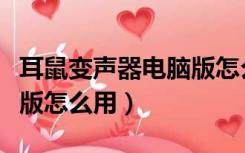 耳鼠变声器电脑版怎么设置（耳鼠变声器电脑版怎么用）